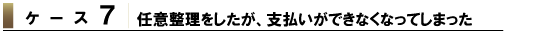 ケース7 任意整理をしたが、支払いができなくなってしまった